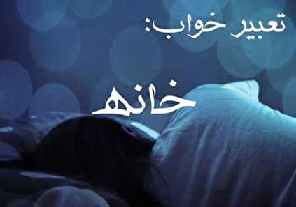 تعبیر خواب خانه - دیدن خانه در خواب چه تعبیری دارد؟