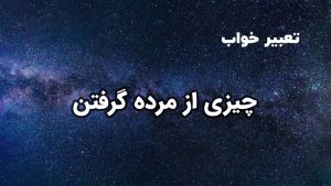 تعبیر خواب چیزی از مرده گرفتن و چیزی دادن به مرده