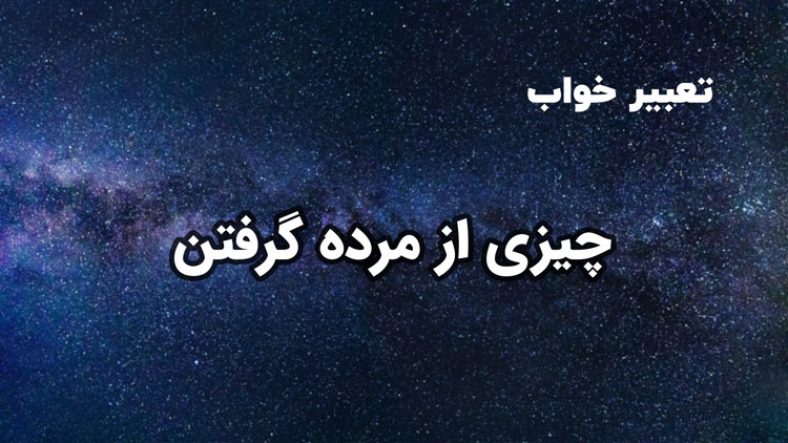 تعبیر خواب چیزی از مرده گرفتن و چیزی دادن به مرده