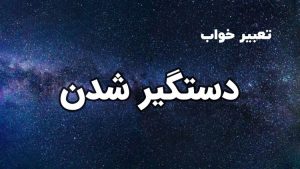 تعبیر خواب دستگیر شدن