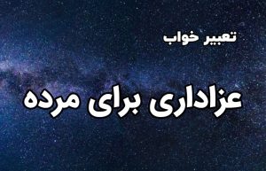 تعبیر خواب عزاداری برای مرده