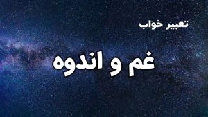 تعبیر خواب غم و اندوه