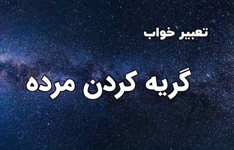 تعبیر خواب گریه کردن مرده