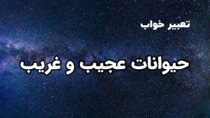 تعبیر خواب حیوانات عجیب و غریب