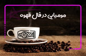 مومیایی در فال قهوه