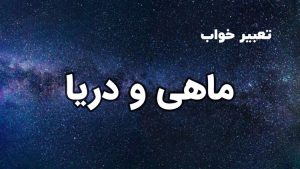 تعبیر خواب ماهی و دریا