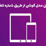 پیدا کردن مدل گوشی از شماره تلفن