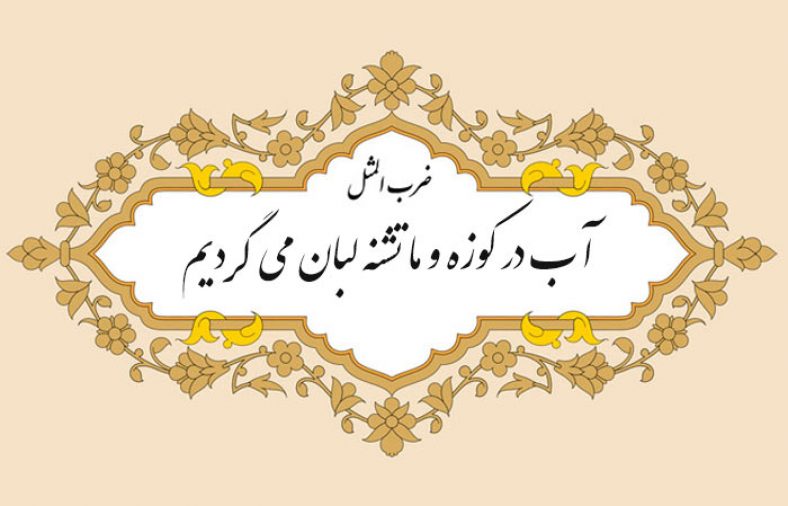 مثل نویسی آب در کوزه و ما تشنه لبان میگردیم