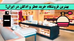 بهترین فروشگاه خرید عطر و ادکلن در ایران!