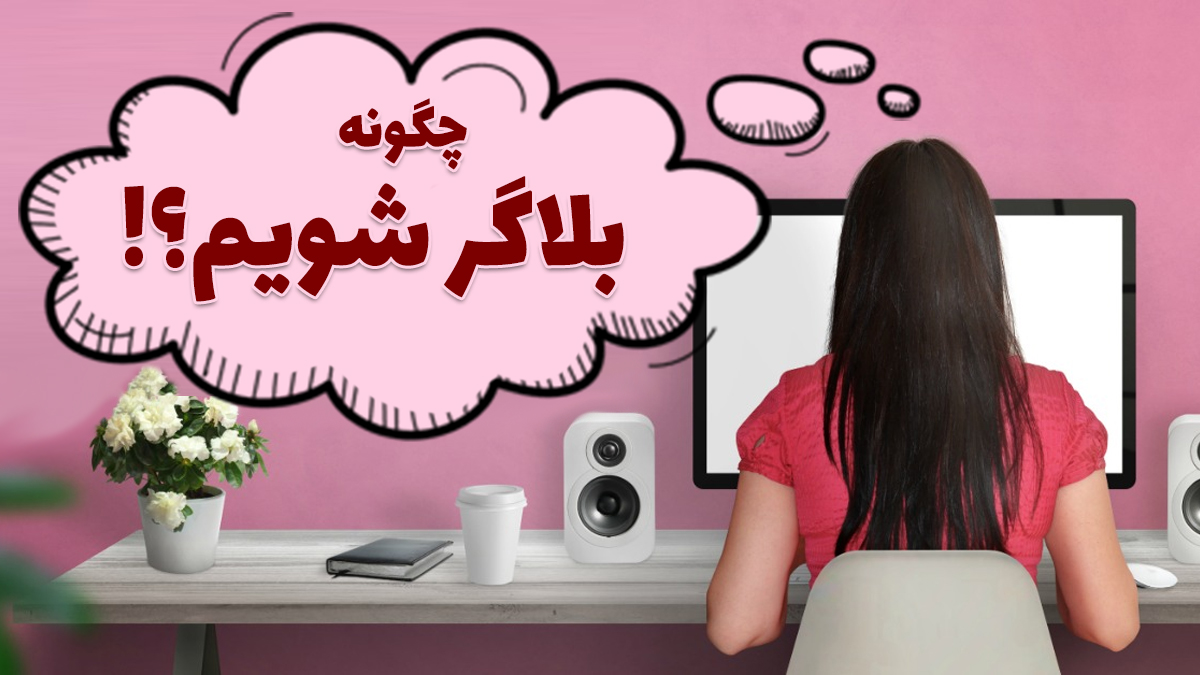 فوت و فن بلاگر شدن که هیچکس به شما نمی‌گوید!