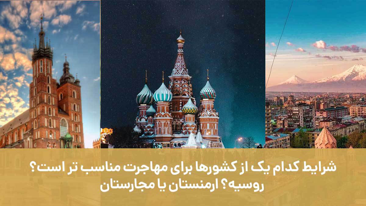 شرایط کدام یک از کشورها برای مهاجرت مناسب تر است؟ روسیه؟ ارمنستان یا مجارستان