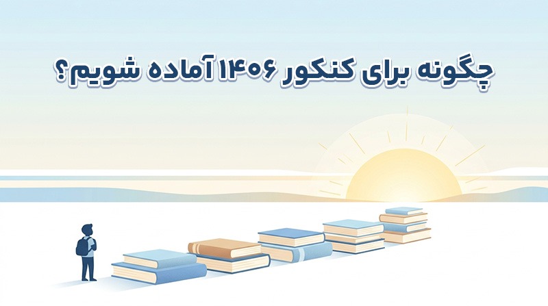 چگونه برای کنکور ۱۴۰۶ آماده شویم؟