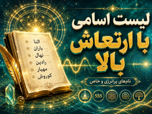 لیست اسامی با ارتعاش بالا - اسم پسرانه با ارتعاش بالا - اسم دخترانه با ارتعاش بالا - لیست اسامی با ارتعاش بالا عربی