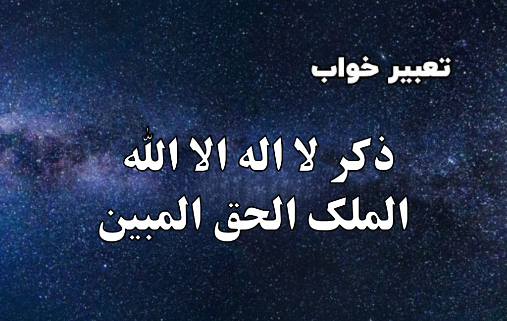 تعبیر خواب ذکر لا اله الا الله الملک الحق المبین؛ تعبیر ذکر گفتن دختر مجرد در خواب چیست؟