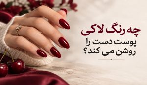 چه رنگ لاکی پوست دست را روشن می کند