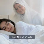 تعبیر خواب مرده در موقعیت های مختلف | معنی دیدن مرده در خواب