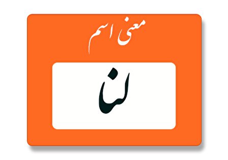 معنی اسم لنا چیست؟ (ریشه، فراوانی و اسامی مشابه)