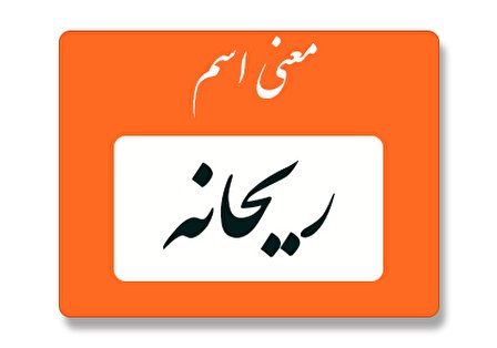 معنی اسم ریحانه چیست؟ (ریشه، فراوانی و نام های مشابه ریحانه)